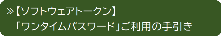 【ソフトウェアトークン】「ワンタイムパスワード」ご利用の手引き