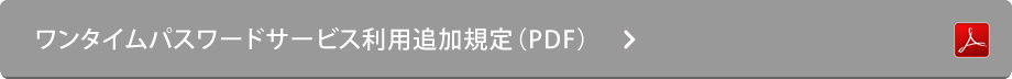 ワンタイムパスワードサービス利用追加規定（PDF）